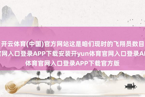 开云体育(中国)官方网站这是咱们现时的飞翔员数目-开yun体育官网入口登录APP下载安装开yun体育