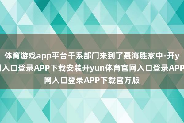 体育游戏app平台干系部门来到了聂海胜家中-开yun体育官网入口登录APP下载安装开yun体育官网入