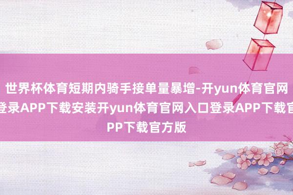 世界杯体育短期内骑手接单量暴增-开yun体育官网入口登录APP下载安装开yun体育官网入口登录APP