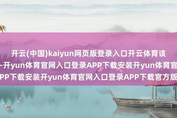 开云(中国)kaiyun网页版登录入口开云体育该公司在一份声明中暗意-开yun体育官网入口登录APP下载安装开yun体育官网入口登录APP下载官方版