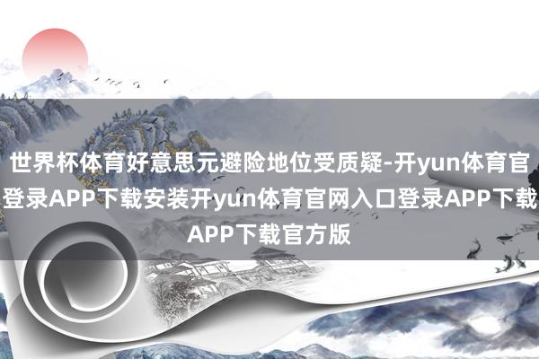 世界杯体育好意思元避险地位受质疑-开yun体育官网入口登录APP下载安装开yun体育官网入口登录AP