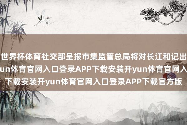 世界杯体育社交部呈报市集监管总局将对长江和记出售口岸进行审查-开yun体育官网入口登录APP下载安装