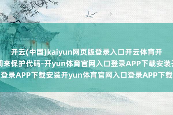 开云(中国)kaiyun网页版登录入口开云体育开采者需要接管灵验的步调来保护代码-开yun体育官网入