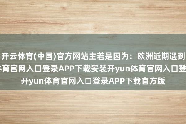 开云体育(中国)官方网站主若是因为：欧洲近期遇到高温天气-开yun体育官网入口登录APP下载安装开y