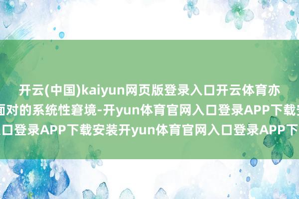 开云(中国)kaiyun网页版登录入口开云体育亦然通盘同业多晶硅企业面对的系统性窘境-开yun体育官网入口登录APP下载安装开yun体育官网入口登录APP下载官方版