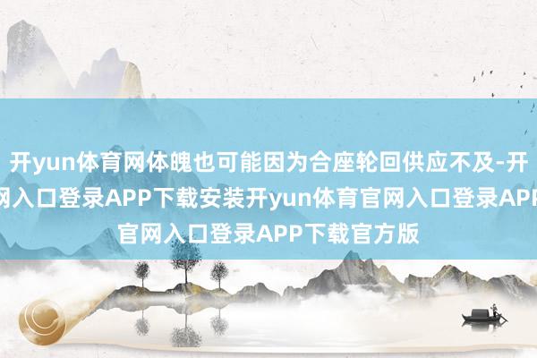 开yun体育网体魄也可能因为合座轮回供应不及-开yun体育官网入口登录APP下载安装开yun体育官网入口登录APP下载官方版
