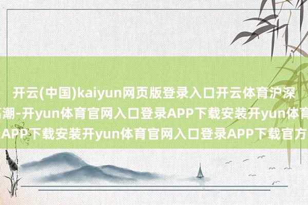 开云(中国)kaiyun网页版登录入口开云体育沪深两市悉数2106只个股高潮-开yun体育官网入口登录APP下载安装开yun体育官网入口登录APP下载官方版