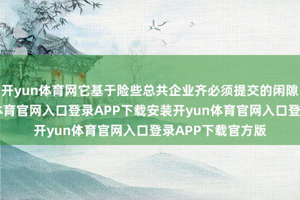 开yun体育网它基于险些总共企业齐必须提交的闲隙保障数据-开yun体育官网入口登录APP下载安装开yun体育官网入口登录APP下载官方版