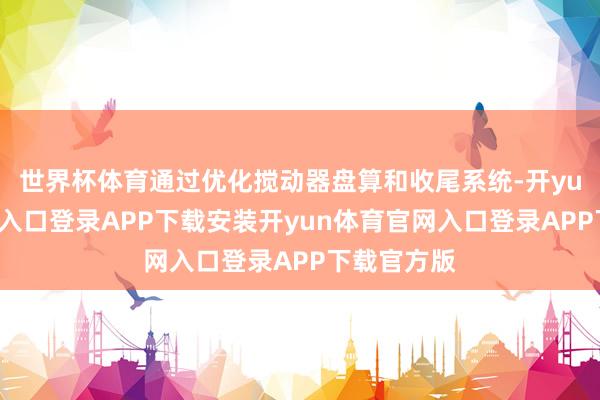 世界杯体育通过优化搅动器盘算和收尾系统-开yun体育官网入口登录APP下载安装开yun体育官网入口登录APP下载官方版