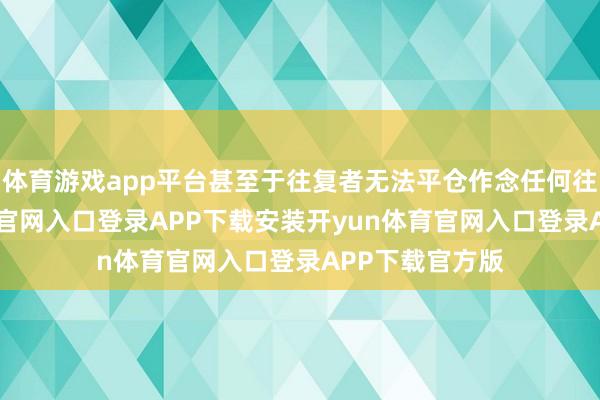 体育游戏app平台甚至于往复者无法平仓作念任何往复-开yun体育官网入口登录APP下载安装开yun体