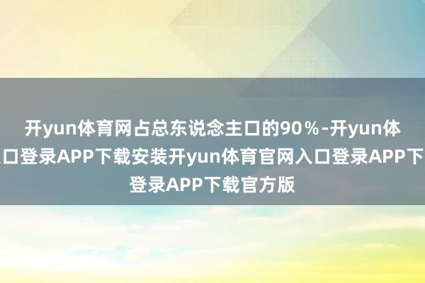 开yun体育网占总东说念主口的90％-开yun体育官网入口登录APP下载安装开yun体育官网入口登录