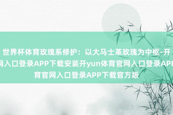 世界杯体育玫瑰系修护：以大马士革玫瑰为中枢-开yun体育官网入口登录APP下载安装开yun体育官网入口登录APP下载官方版