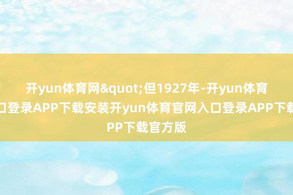 开yun体育网"但1927年-开yun体育官网入口登录APP下载安装开yun体育官网入口登录APP下载官方版