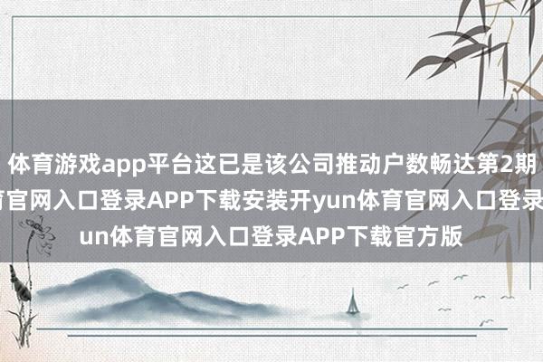 体育游戏app平台这已是该公司推动户数畅达第2期下降-开yun体育官网入口登录APP下载安装开yun体育官网入口登录APP下载官方版