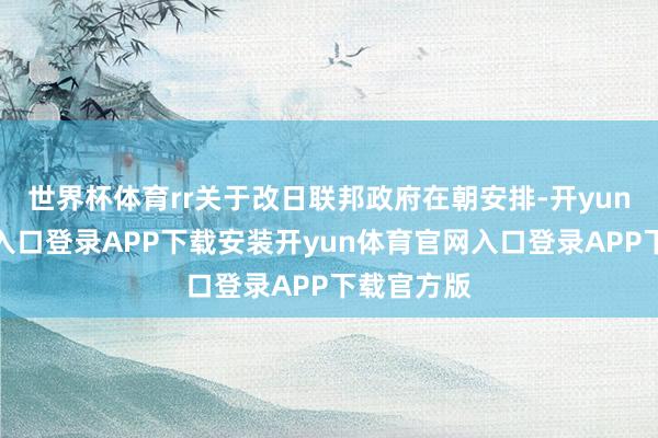 世界杯体育rr关于改日联邦政府在朝安排-开yun体育官网入口登录APP下载安装开yun体育官网入口登录APP下载官方版