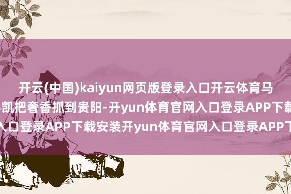 开云(中国)kaiyun网页版登录入口开云体育马晔就念念了个损招——奏凯把奢香抓到贵阳-开yun体育官网入口登录APP下载安装开yun体育官网入口登录APP下载官方版