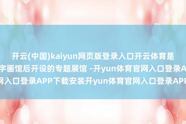 开云(中国)kaiyun网页版登录入口开云体育是故宫博物院继陶瓷馆、字画馆后开设的专题展馆 -开yun体育官网入口登录APP下载安装开yun体育官网入口登录APP下载官方版